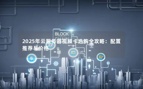 2025年云服务器视频卡选购全攻略:配置推荐与价格 2025年云服务器视频卡选购全攻略:配置推荐与价格