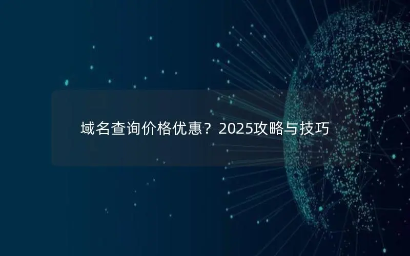 域名查询价格优惠?2025攻略与技巧 域名查询价格优惠?2025攻略与技巧