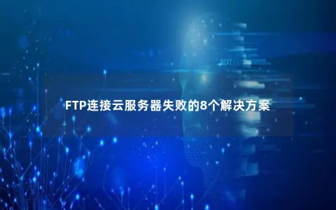 FTP连接云服务器失败的8个解决方案