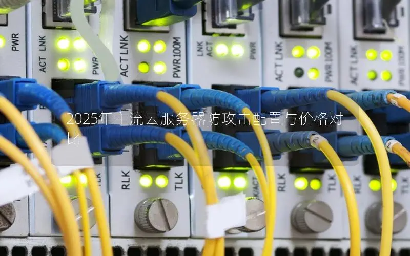 2025年主流云服务器防攻击配置与价格对比 2025年主流云服务器防攻击配置与价格对比