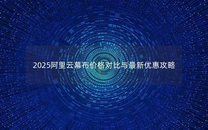 2025阿里云幕布价格对比与最新优惠攻略