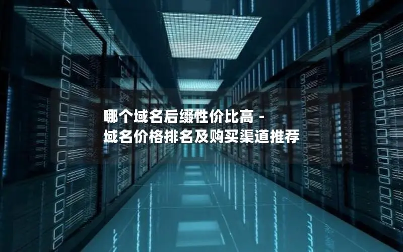 哪个域名后缀性价比高 - 域名价格排名及购买渠道推荐