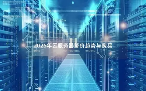 2025年云服务器降价趋势与购买 2025年云服务器降价趋势与购买