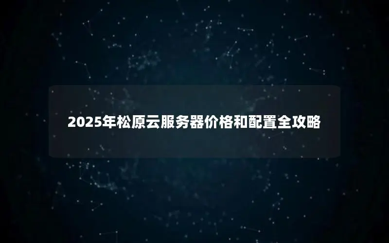 2025年松原云服务器价格和配置全攻略