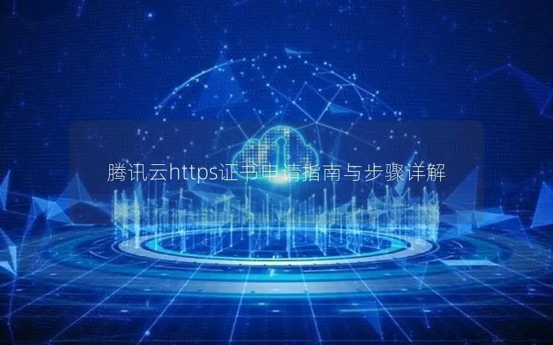 腾讯云https证书申请指南与步骤详解 腾讯云https证书申请指南与步骤详解