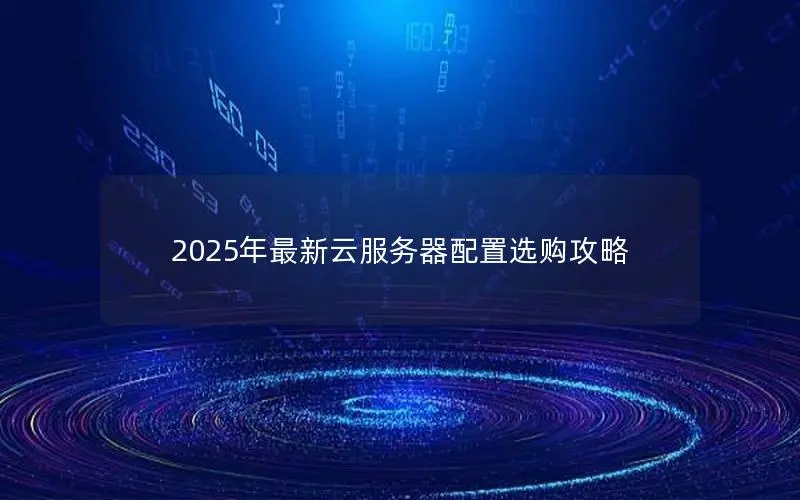 2025年最新云服务器配置选购攻略