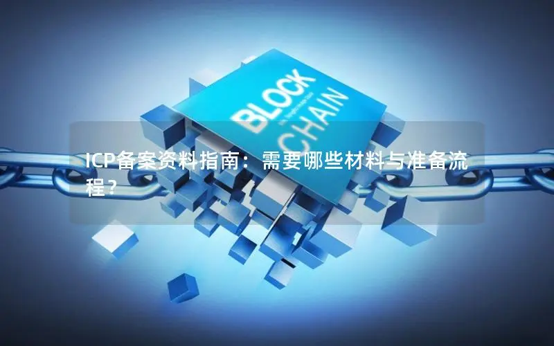ICP备案资料指南：需要哪些材料与准备流程？