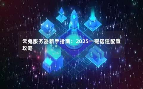 云兔服务器新手指南:2025一键搭建配置攻略 云兔服务器新手指南:2025一键搭建配置攻略
