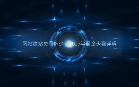 网站建站费用多少？2025年最全步骤详解