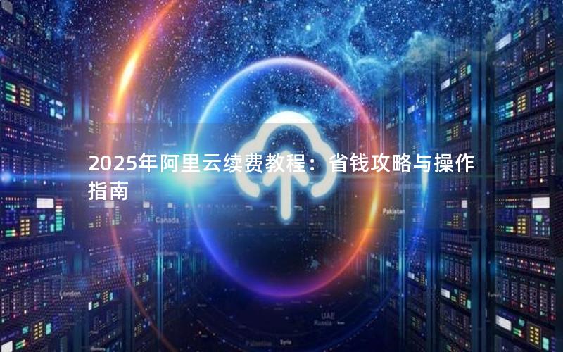 2025年阿里云续费教程：省钱攻略与操作指南