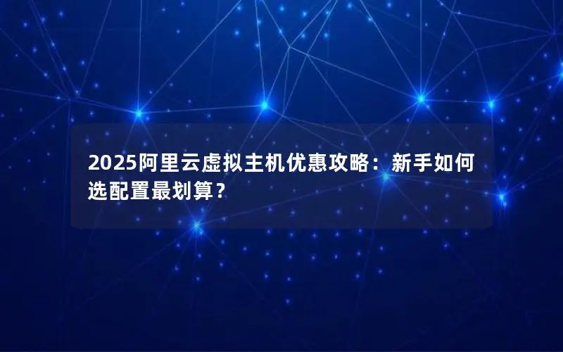 2025阿里云虚拟主机优惠攻略：新手如何选配置最划算？