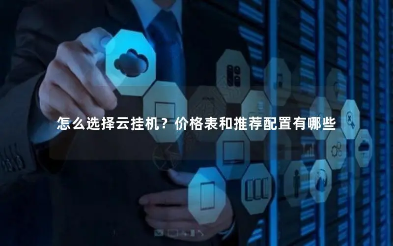 怎么选择云挂机?价格表和推荐配置有哪些 怎么选择云挂机?价格表和推荐配置有哪些