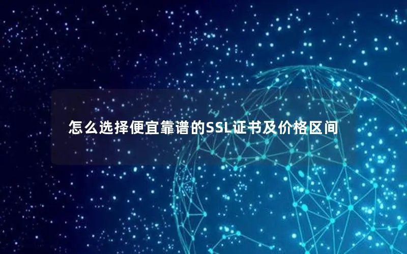 怎么选择便宜靠谱的SSL证书及价格区间
