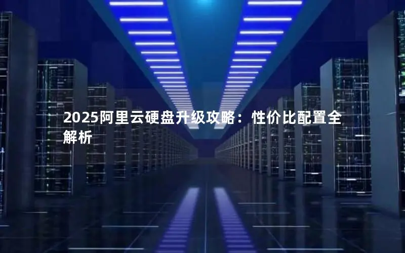 2025阿里云硬盘升级攻略：性价比配置全解析