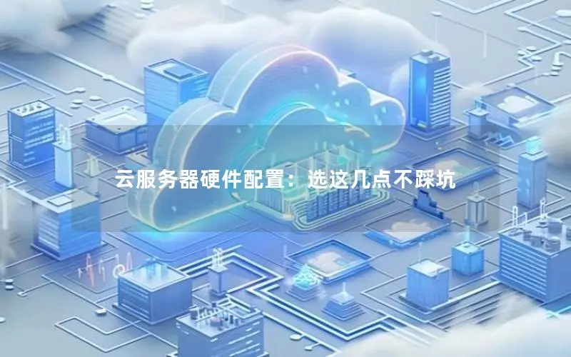 云服务器硬件配置:选这几点不踩坑 云服务器硬件配置:选这几点不踩坑