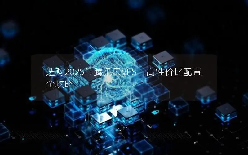 选购2025年腾讯云VPS：高性价比配置全攻略