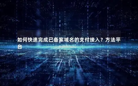 如何快速完成已备案域名的支付接入？方法平台