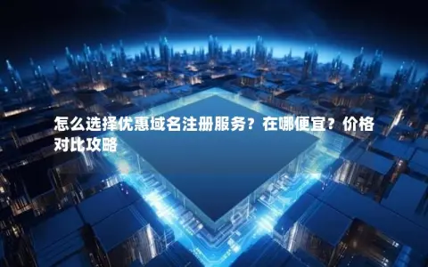 怎么选择优惠域名注册服务？在哪便宜？价格对比攻略
