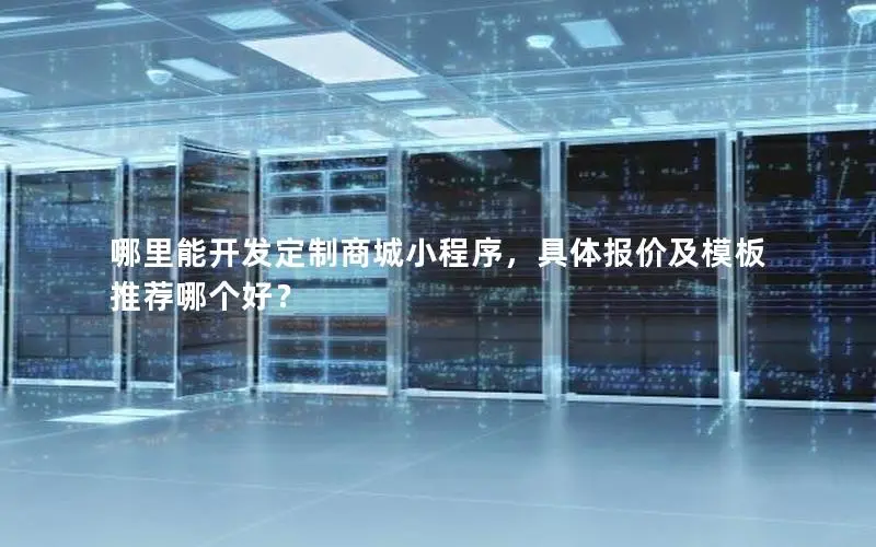 哪里能开发定制商城小程序,具体报价及模板推荐哪个好? 哪里能开发定制商城小程序,具体报价及模板推荐哪个好?