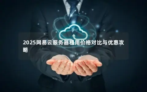 2025网易云服务器租用价格对比与优惠攻略