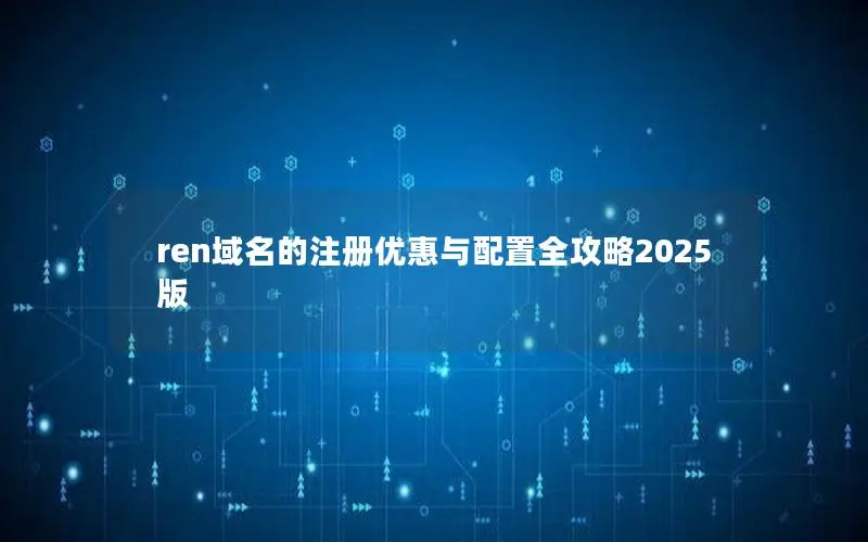 ren域名的注册优惠与配置全攻略2025版