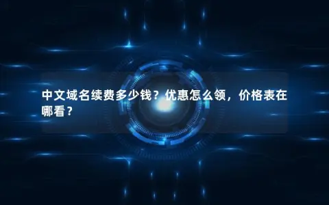 中文域名续费多少钱？优惠怎么领，价格表在哪看？