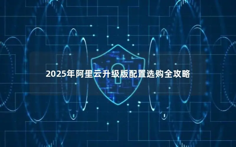 2025年阿里云升级版配置选购全攻略