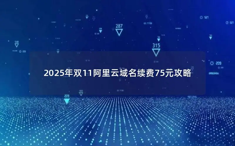 2025年双11阿里云域名续费75元攻略 2025年双11阿里云域名续费75元攻略