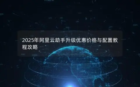 2025年阿里云助手升级优惠价格与配置教程攻略