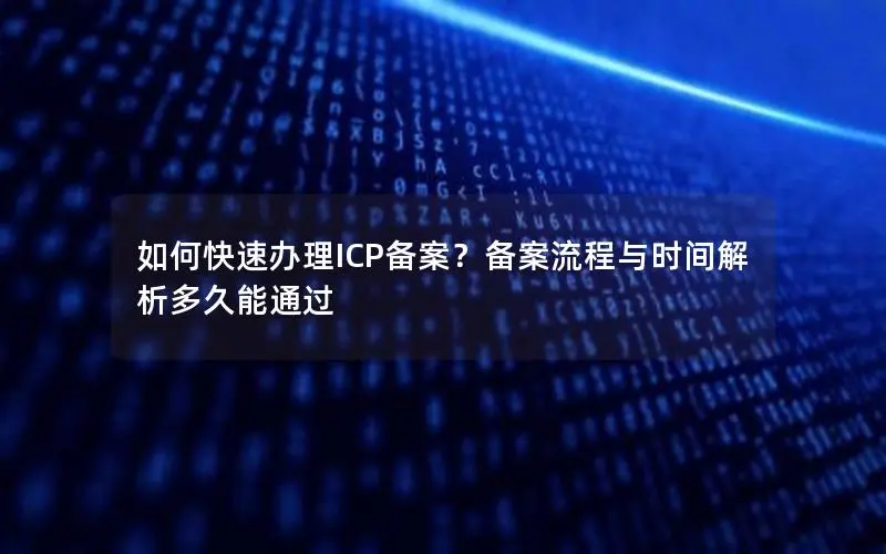 如何快速办理ICP备案？备案流程与时间解析多久能通过