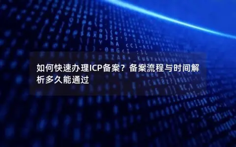 如何快速办理ICP备案？备案流程与时间解析多久能通过
