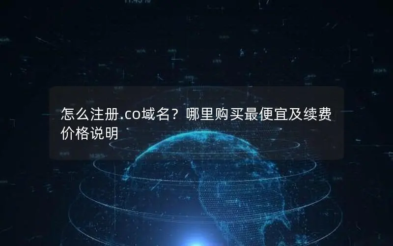 怎么注册.co域名?哪里购买最便宜及续费价格说明 怎么注册.co域名?哪里购买最便宜及续费价格说明