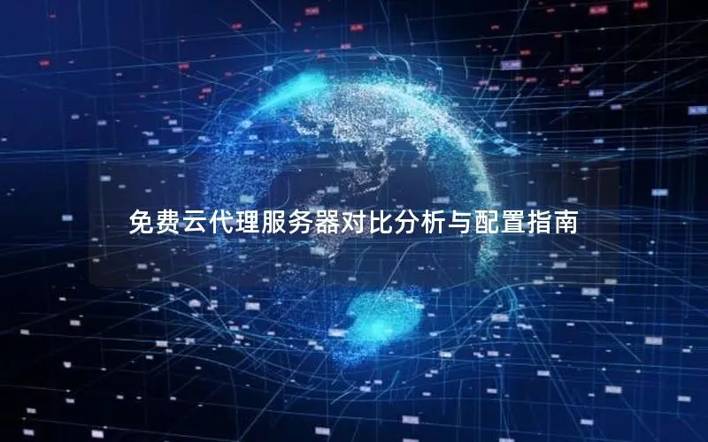 免费云代理服务器对比分析与配置指南 免费云代理服务器对比分析与配置指南