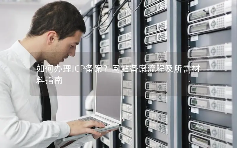 如何办理ICP备案？网站备案流程及所需材料指南