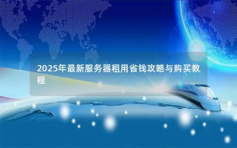 2025年最新服务器租用省钱攻略与购买教程