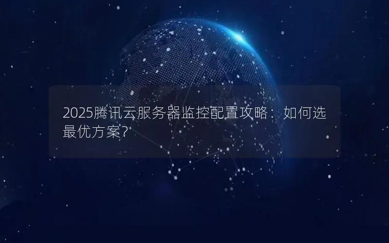 2025腾讯云服务器监控配置攻略：如何选最优方案？