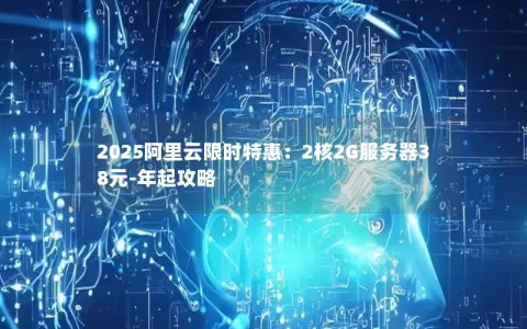 2025阿里云限时特惠：2核2G服务器38元-年起攻略