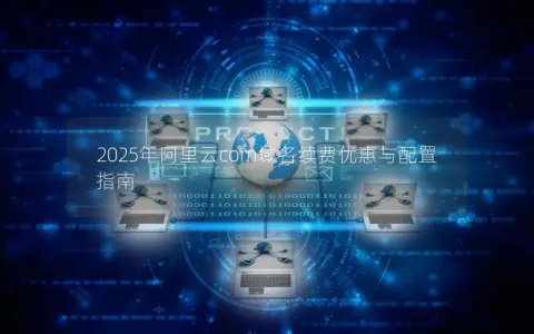 2025年阿里云com域名续费优惠与配置指南