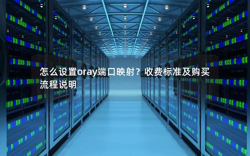 怎么设置oray端口映射?收费标准及购买流程说明 怎么设置oray端口映射?收费标准及购买流程说明