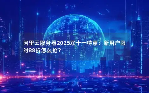 阿里云服务器2025双十一特惠：新用户限时88折怎么抢？