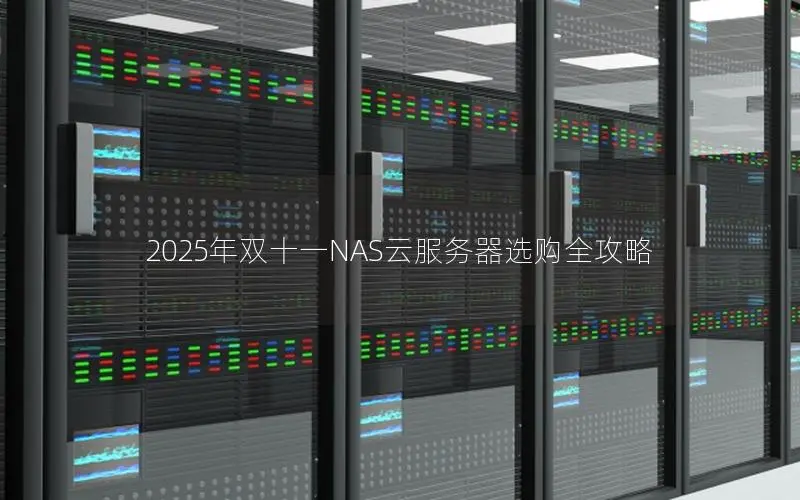 2025年双十一NAS云服务器选购全攻略 2025年双十一NAS云服务器选购全攻略