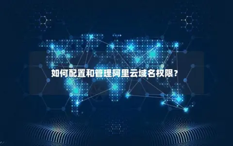 如何配置和管理阿里云域名权限？