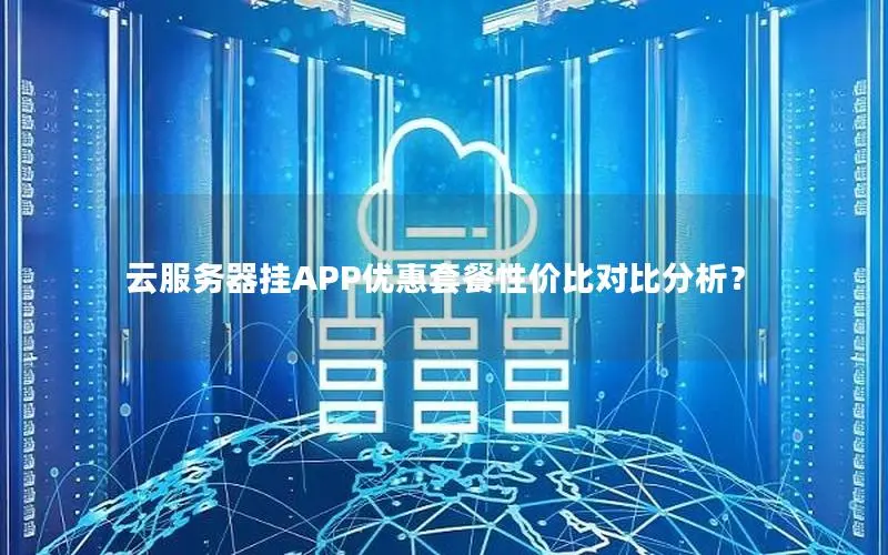 云服务器挂APP优惠套餐性价比对比分析? 云服务器挂APP优惠套餐性价比对比分析?