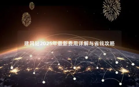 建网站2025年最新费用详解与省钱攻略