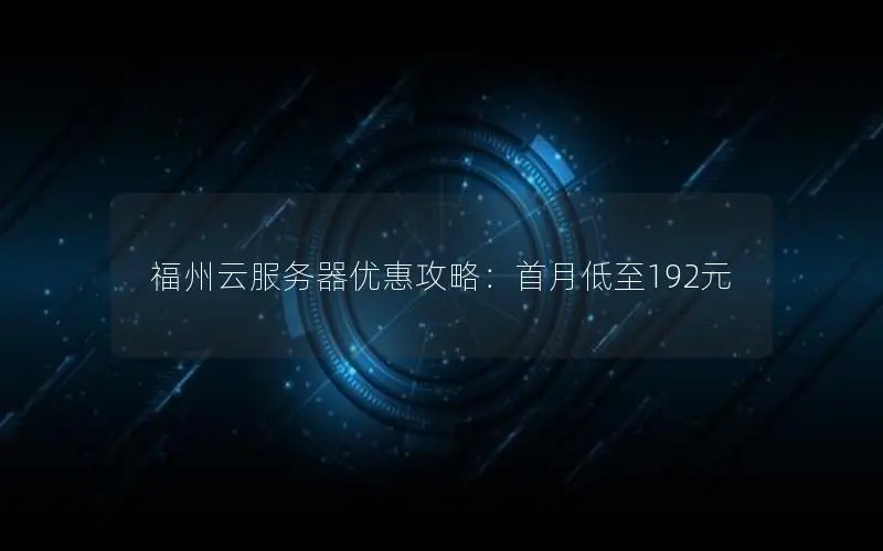 福州云服务器优惠攻略：首月低至192元
