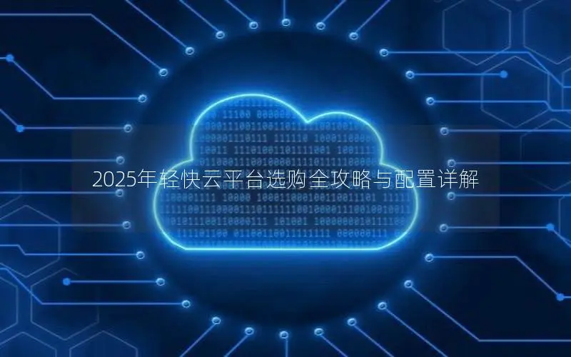 2025年轻快云平台选购全攻略与配置详解
