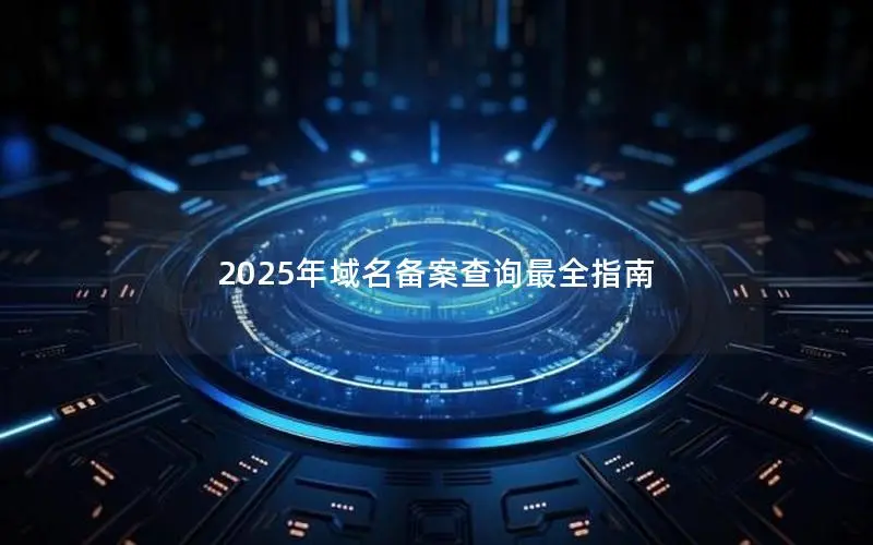 2025年域名备案查询最全指南