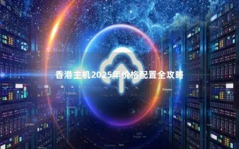 香港主机2025年价格配置全攻略