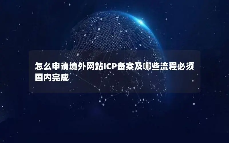 怎么申请境外网站ICP备案及哪些流程必须国内完成