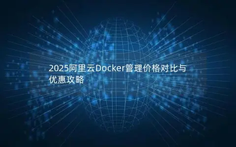 2025阿里云Docker管理价格对比与优惠攻略